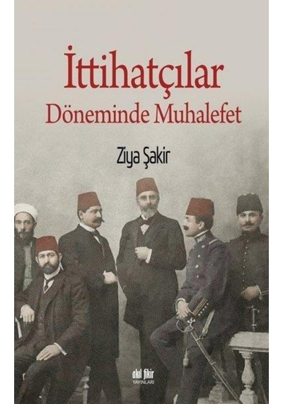 Ittihatçılar Döneminde Muhalefet - Ziya Şakir