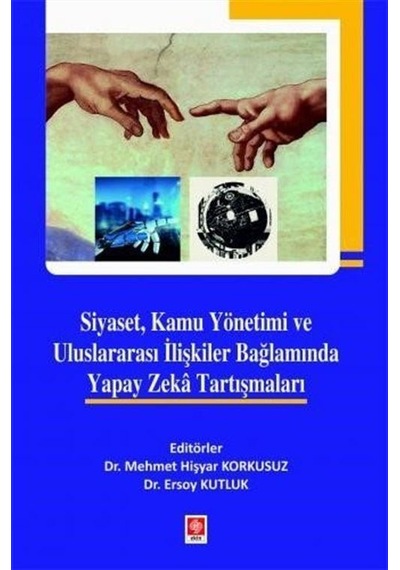 Siyaset Kamu Yönetimi ve Uluslararası İlişkiler Bağlamında Yapay Zeka Tartışmaları - Ersoy Kutluk - Ekin Basım Yayın