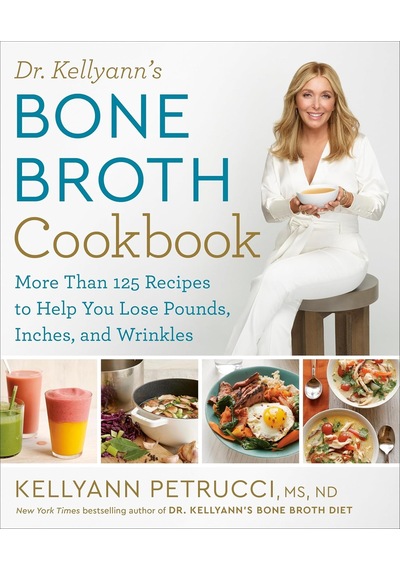 Dr. Kellyann's Bone Broth Cookbook: 125 Recipes To Help You Lose Pounds, Inches, And Wrinkles