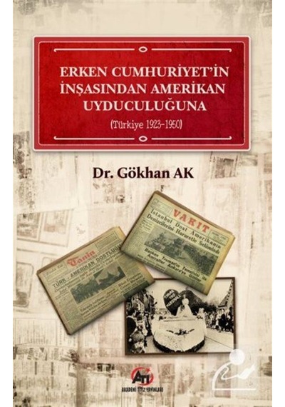 Erken Cumhuriyet' in İnşasından Amerikan Uyduculuğuna  -  Türkiye 1923 - 1950 - Gökhan Ak - Akademi Titiz Yayınları