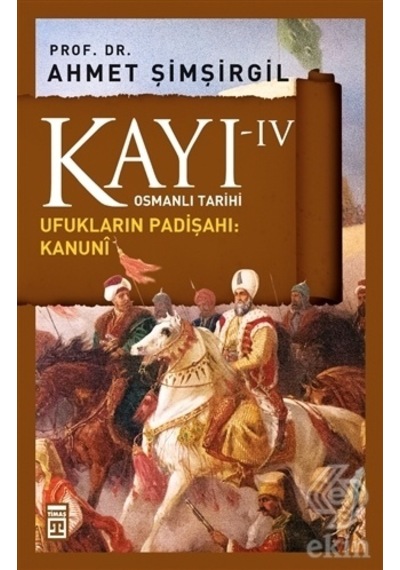 Osmanlı Tarihi Kayı 4 - Ufukların Padişahı - Kanuni - Ahmet Şimşirgil - Timaş Yayınları