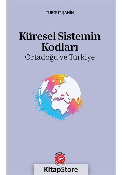 Küresel Sistemin Kodları - Ortadoğu ve Türkiye - Turgut Şahin - Anadolu Ay Yayınları