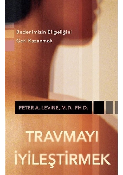 Travmayı İyileştirmek - Bedenimizin Bilgeliğini Geri Kazanmak - Peter A. Levine M.D. Ph.D. - Butik