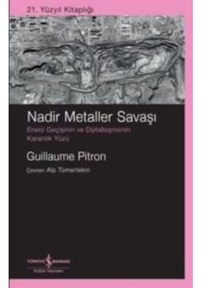 Nadir Metaller Savaşı: Enerji Geçişinin Ve Dijitalleşmenin Karanlık Yüzü - 21. Yüzyıl Kitaplığı İş Bankası Kültür Yayınları Guillaume Pitron
