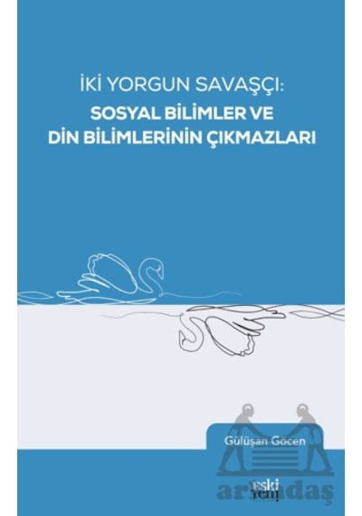 İki Yorgun Savaşçı: Sosyal Bilimler Ve Din Bilimlerinin Çıkmazları Eski Yeni Yayınları Gülüşan Göcen