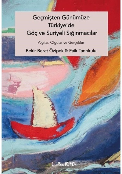 Geçmişten Günümüze Türkiye'de Göç ve Suriyeli Sığınmacılar - Algılar Olgular ve Gerçekler - Bekir Berat Özipek - Liberte