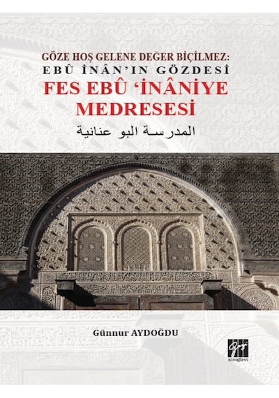 Gazi Kitabevi - Göze Hoş Gelene Değer Biçilmez: Ebu İnan'ın Gözdesi Fes Ebu İnaniye Medresesi -Günnur AYDOĞDU
