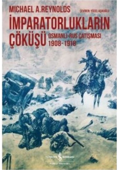 İmparatorlukların Çöküşü - Osmanlı-Rus Çatışması 1908-1918 - Michael A. Reynolds - İş Bankası Kültür Yayınları