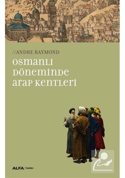 Osmanlı Döneminde Arap Kentleri - Andre Raymond - Alfa Yayıncılık