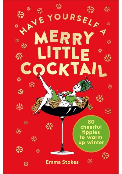 Have Yourself A Merry Little Cocktail: 80 Cheerful Tipples To Warm Up Winter