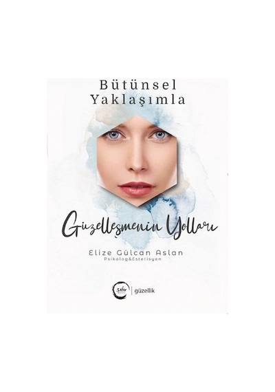 Bütünsel Yaklaşımla Güzelleşmenin Yolları - Elize Gülcan Aslan - Sıfır Yayınları