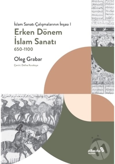 Erken Dönem İslam Sanatı 650 - 1100: İslam Sanatı Çalışmalarının İnşası 1 - Oleg Grabar - alBaraka Yayınları