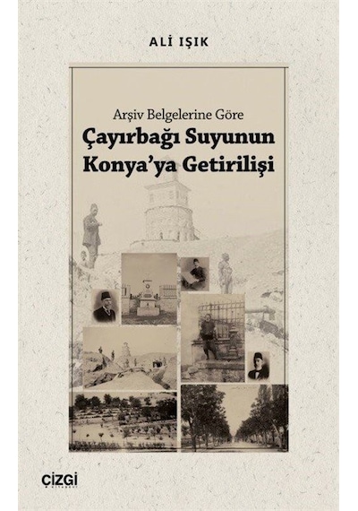 Çayırbağı Suyunun Konya'ya Getirilişi - Arşiv Belgelerine Göre - Ali Işık - Çizgi Kitabevi