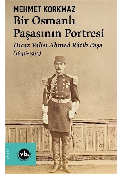 Bir Osmanlı Paşasının Portresi: Hicaz Valisi Ahmed Ratib Paşa ...
