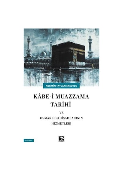 Kabe-i Mazzama Tarihi Ve Osmanlı Padişahlarının Hizmetleri / N...