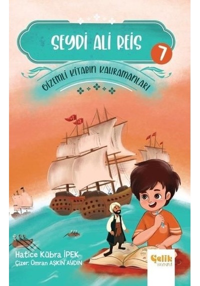 Seydi Ali Reis - Gizemli Kitabın Kahramanları 7 - Hatice Kübra İpek - Çelik Yayınevi
