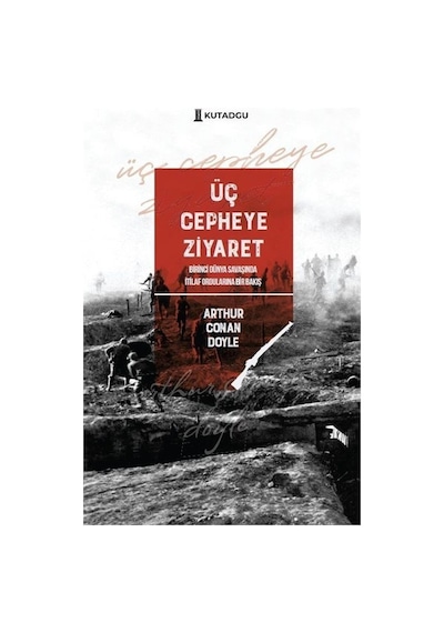 Üç Cepheye Ziyaret - Birinci Dünya Savaşında İtilaf Ordularına Bir Bakış - Arthur Conan Doyle - Kutadgu Yayınları