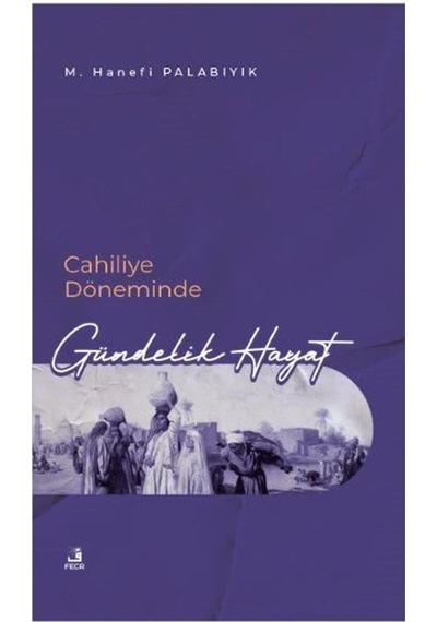 Cahiliye Döneminde Gündelik Hayat - M. Hanefi Palabıyık - Fecr Yayınları