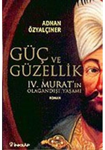 Güç ve Güzellik-IV.Murat'ın Olağandışı Yaşamı - Adnan Özyalçıner - İnkılap Kitabevi
