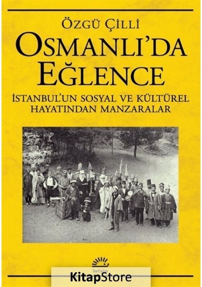 Osmanlı'da Eğlence: İstanbul'un Sosyal ve Kültürel Hayatından Manzaralar - Özgü Çilli - İletişim Yayınları