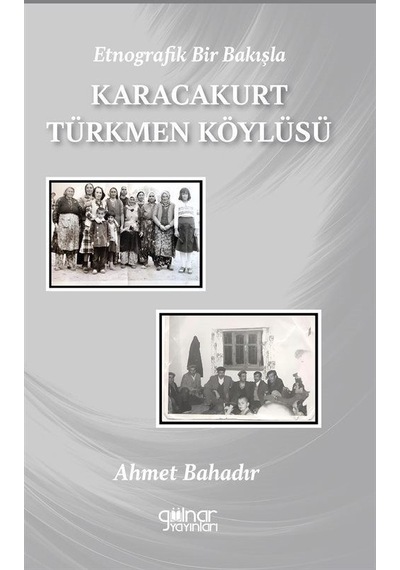 Etnografik Bir Bakışla Karacakurt Türkmen Köylüsü - Ahmet Bahadır - Gülnar Yayınları