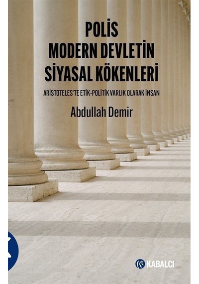Polis Modern Devletin Siyasal Kökenleri - Aristoteles'te Etil - Politik Varlık Olarak İnsan - Abdullah Demir - Kabalcı Yayınevi