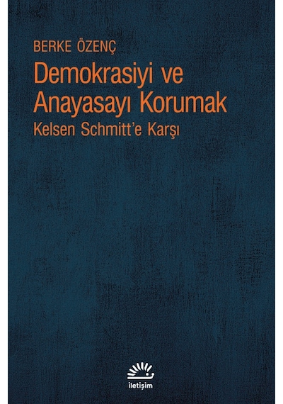 Demokrasiyi ve Anayasayı Korumak - Kelsen Schmitt'e Karşı - Berke Özenç - İletişim Yayınları