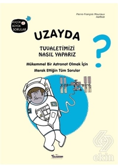 Uzayda Tuvaletimizi Nasıl Yaparız? Küçük ve Büyük Sorular - Pierre François Mouriaux - Teleskop Popüler Bilim