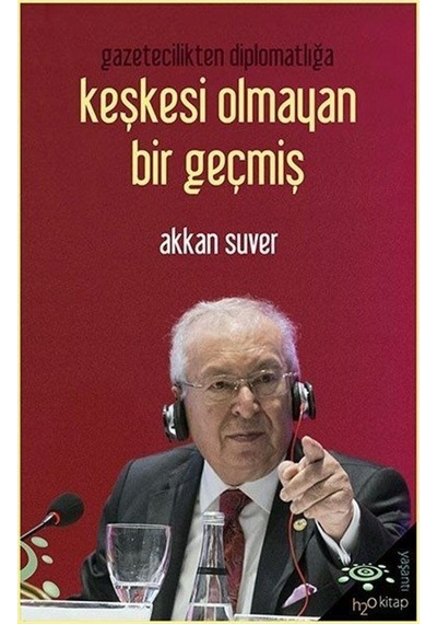 Gazetecilikten Diplomatlığa Keşkesi Olmayan Bir Geçmiş - Akkan Suver - h2o Kitap