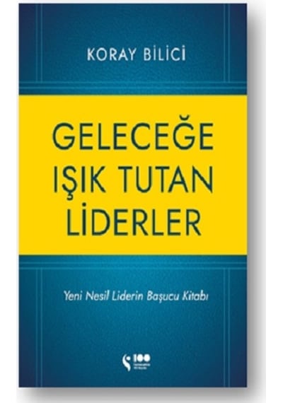 Geleceğe Işık Tutan Liderler - Yeni Nesil Liderlerin Başucu Kitabı - Koray Bilici - Doğan Solibri