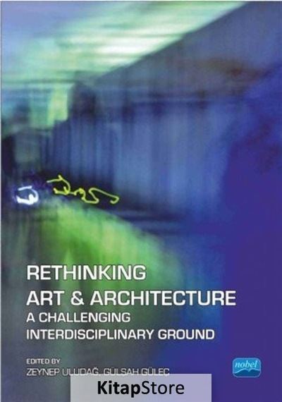 Rethinking Art & Architecture A Challenging Interdisciplinary Ground - Gülşah Güleç -  Zeynep Uludağ - Nobel Akademik Yayıncılık
