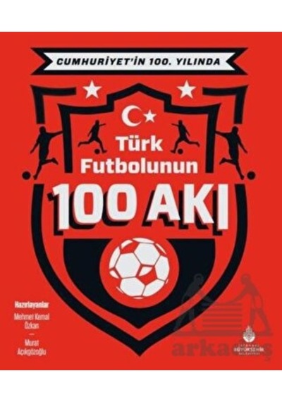 Cumhuriyet’İn 100. Yılında Türk Futbolunun 100 Akı - İBB Yayınları