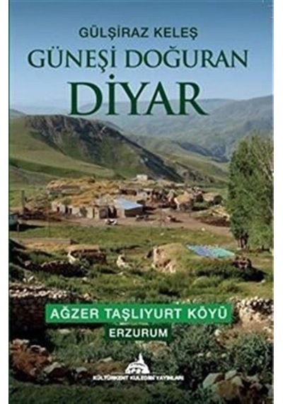 Güneşi Doğuran Diyar: Ağzer Taşlıyurt Köyü - Erzurum - Gülşiraz Keleş - Kuledibi Yayınları