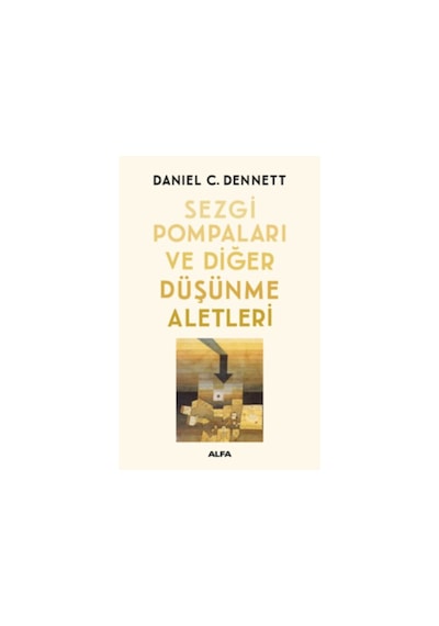 Sezgi Pompaları ve Diğer Düşünme Aletleri  -  Daniel C. Dennett  -  Alfa Yayıncılık