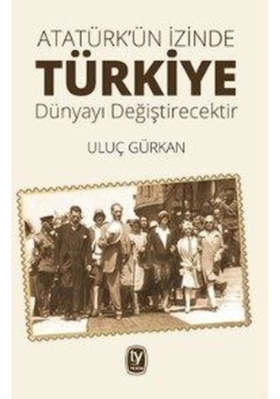 Atatürk'ün İzinde Türkiye Dünyayı Değiştirecektir - Uluç Gürkan - Tekin Yayınevi