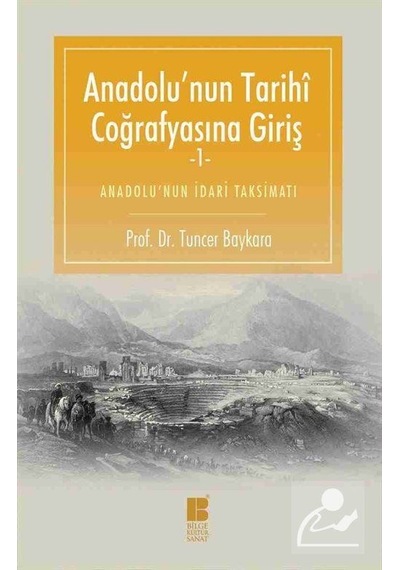 Anadolu'nun Tarihi Coğrafyasına Gir - Tuncer Baykara - Bilge Kültür Sanat