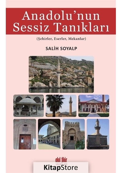 Anadolu'nun Sessiz Tanıkları: Şehirler - Eserler - Mekanlar - Salih Soyalp - Akıl Fikir Yayınları