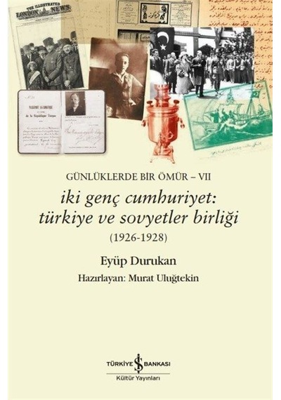 İki Genç Cumhuriyet: Türkiye ve Sovyetler Birliği 1926 - 1928 Günlüklerde Bir Ömür 7 - Eyüp Durukan - İş Bankası Kültür Yayınları