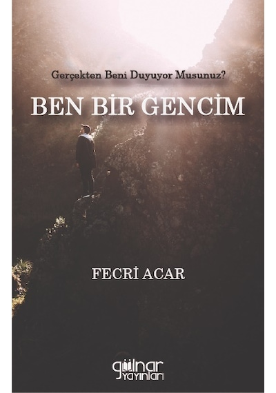 Ben Bir Gencim - Gerçekten Beni Duyuyor musunuz? - Fecri Acar - Gülnar Yayınları
