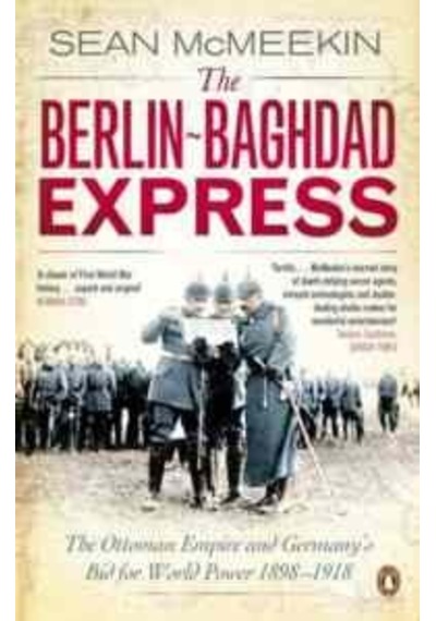 The Berlin-Baghdad Express: The Ottoman Empire and Germany's Bid for World Power 1898-1918 - Sean McMeekin - Penguin Books
