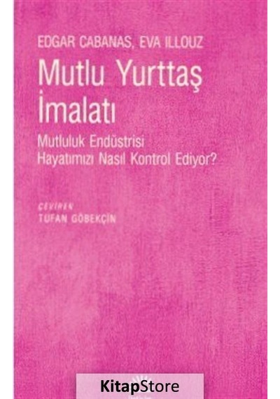 Mutlu Yurttaş İmalatı - Mutluluk Endüstrisi Hayatımızı Nasıl Kontrol Ediyor? - Edgar Cabanas - İletişim Yayınları
