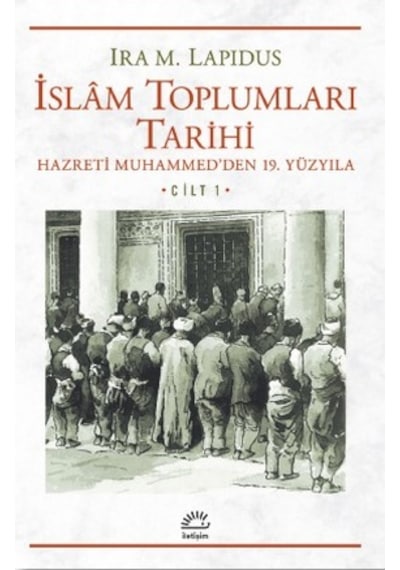 İslam Toplumları Tarihi 1.Cilt - İra M. Lapidus - İletişim Yayınları