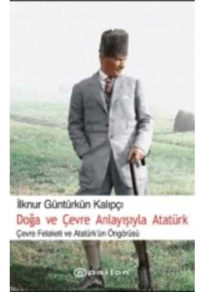 Doğa ve Çevre Anlayışıyla Atatürk - İlknur Güntürkün Kalıpçı - Epsilon Yayınevi