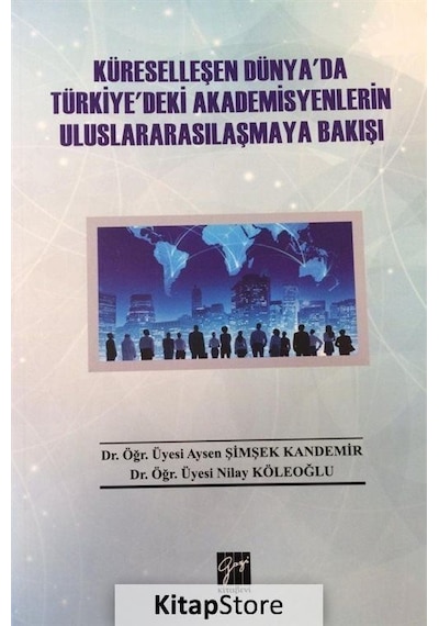 Küreselleşen Dünya'da Türkiye'deki Akademisyenlerin Uluslararasılaşmaya Bakışı - Aysen Şimşek Kandemir - Gazi Kitabevi