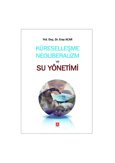 Küreselleşme Neoliberalizm ve Su Yönetimi - Eray Acar - Ekin Basım Yayın