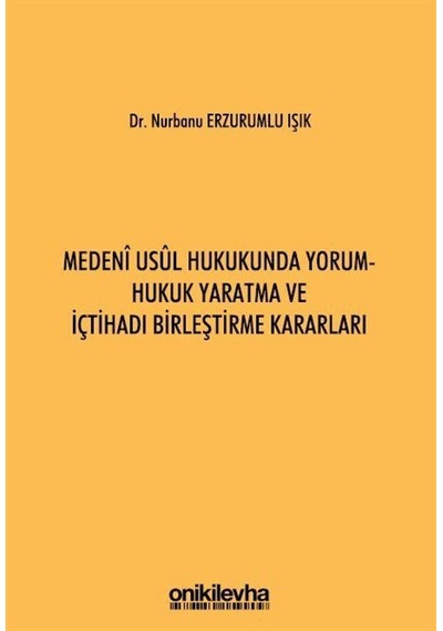 Medeni Usul Hukukunda Yorum - Hukuk Yaratma ve İçtihadı Birleştirme Kararları - Nurbanu Erzurumlu Işık - On İki Levha Yayıncılık