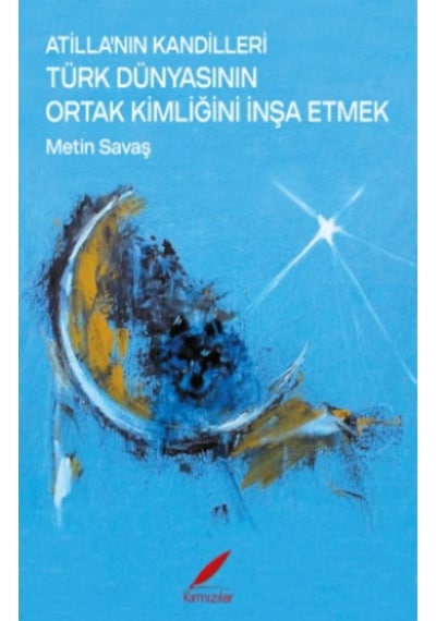 Atilla'nın Kandilleri -türk Dünyasının Ortak Kimliğini İnşa Etmek