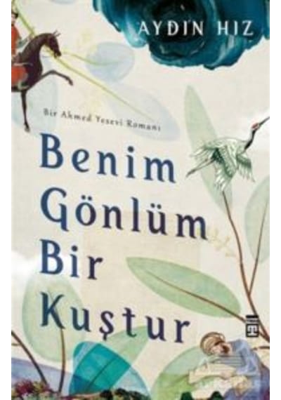 Benim Gönlüm Bir Kuştur - Bir Ahmed Yesevi Romanı - Aydın Hız - Timaş Yayınları