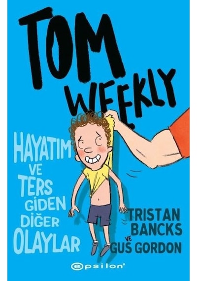 Tom Weekly: Hayatım ve Ters Giden Diğer Olaylar - Tristan Bancks -  Gus Gordon - Epsilon Yayınevi