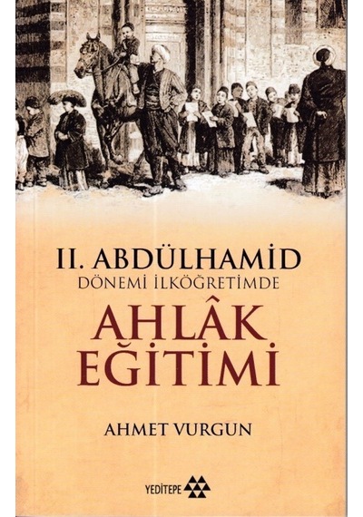 2.Abdülhamid Dönemi İlköğretimde Ahlak Eğitimi - Ahmet Vurgun - Yeditepe Yayınevi